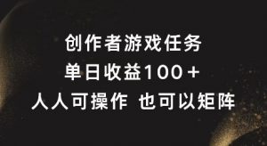 创作者游戏任务,单日收益100+,可矩阵操作【揭秘】-阳知网创资源库