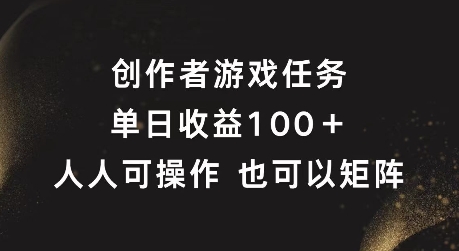 创作者游戏任务,单日收益100+,可矩阵操作【揭秘】-阳知网创资源库