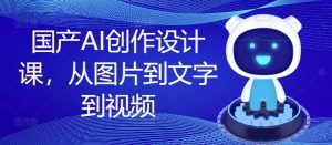 国产AI创作设计课,从图片到文字到视频-阳知网创资源库