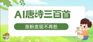 AI唐诗三百首,涨粉变现不再愁,非常适合宝妈的副业【揭秘】-阳知网创资源库