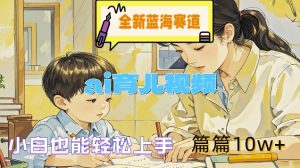 全新蓝海赛道-ai育儿视频,小白也能轻松上手,篇篇10w+【揭秘】-阳知网创资源库