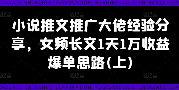 小说推文推广大佬经验分享，女频长文1天1万收益爆单思路(上)-阳知网创资源库