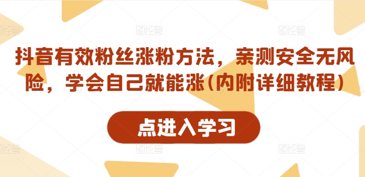 抖音有效粉丝涨粉方法，亲测安全无风险，学会自己就能涨(内附详细教程)-阳知网创资源库