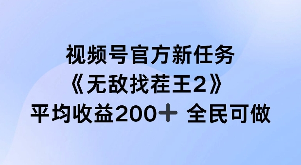 视频号官方新任务 ,无敌找茬王2, 单场收益200+全民可参与【揭秘】-阳知网创资源库