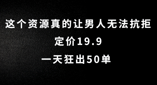 这个资源真的让男人无法抗拒,定价19.9.一天狂出50单【揭秘】-阳知网创资源库