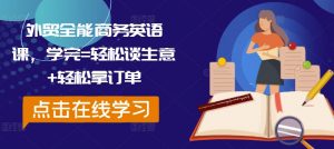 外贸全能商务英语课,学完=轻松谈生意+轻松拿订单-阳知网创资源库