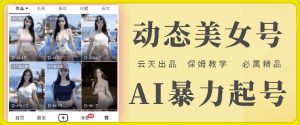 云天AI美女号暴力起号，白嫖玩法，保姆级教学，超详细-阳知网创资源库