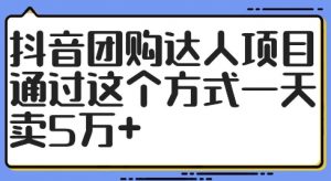 抖音团购达人项目，通过这个方式一天卖5万+【揭秘】-阳知网创资源库