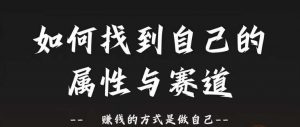 赛道和属性2.0:如何找到自己的属性与赛道,赚钱的方式是做自己-阳知网创资源库