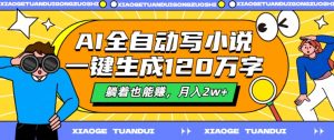 AI全自动写小说，一键生成120万字，躺着也能赚，月入2w+【揭秘】-阳知网创资源库