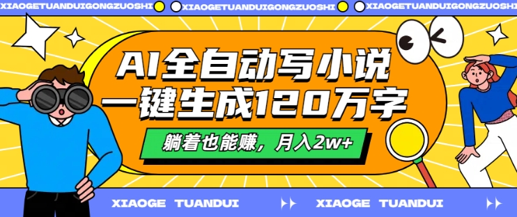 AI全自动写小说,一键生成120万字,躺着也能赚,月入2w+【揭秘】-阳知网创资源库