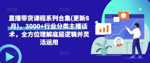直播带货课程系列合集(更新8月),3000+行业分类主播话术,全方位理解底层逻辑并灵活运用-阳知网创资源库