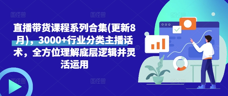 直播带货课程系列合集(更新8月),3000+行业分类主播话术,全方位理解底层逻辑并灵活运用-阳知网创资源库