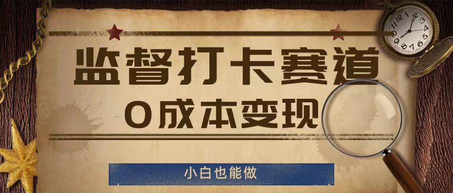 监督打卡赛道,0成本变现,小白也可以做【揭秘】-阳知网创资源库