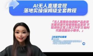 Ai无人直播变现实操课，保姆级全套教程，2024年带你和我一样实现财富倍增-阳知网创资源库