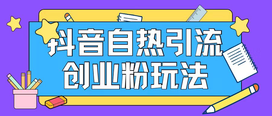 抖音引流创业粉自热玩法日引200+精准粉-阳知网创资源库