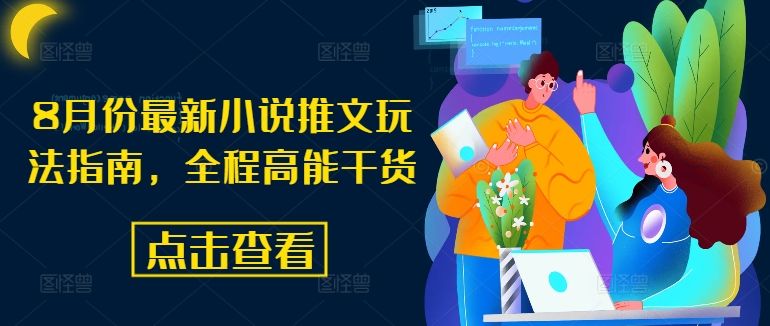 8月份最新小说推文玩法指南,全程高能干货-阳知网创资源库