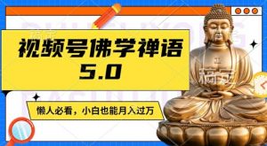 视频号佛学禅语5.0,纯原创视频,每天1-2小时,保底月入过W,适合宝妈、上班族、大学生【揭秘】-阳知网创资源库