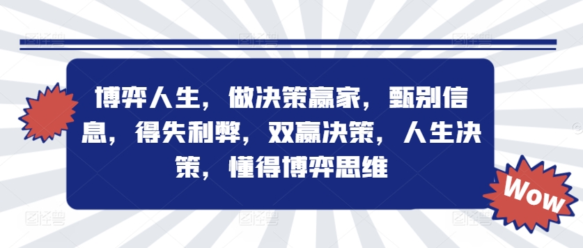 博弈人生,做决策赢家,甄别信息,得失利弊,双赢决策,人生决策,懂得博弈思维-阳知网创资源库