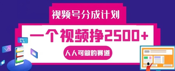 视频号分成计划,一个视频挣2500+,人人可做的赛道【揭秘】-阳知网创资源库