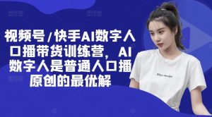 视频号/快手AI数字人口播带货训练营,AI数字人是普通人口播原创的最优解-阳知网创资源库