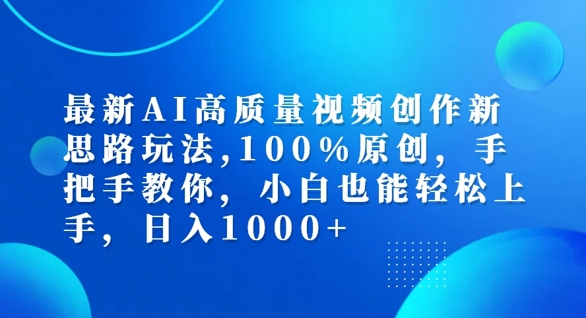 最新AI高质量视频创作新思路玩法，100%原创，手把手教你，小白也能轻松上手【揭秘】-阳知网创资源库