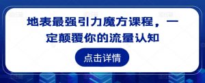 地表最强引力魔方课程，一定颠覆你的流量认知-阳知网创资源库