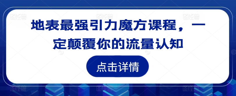 地表最强引力魔方课程,一定颠覆你的流量认知-阳知网创资源库