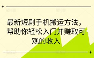 最新短剧手机搬运方法,帮助你轻松入门并赚取可观的收入-阳知网创资源库