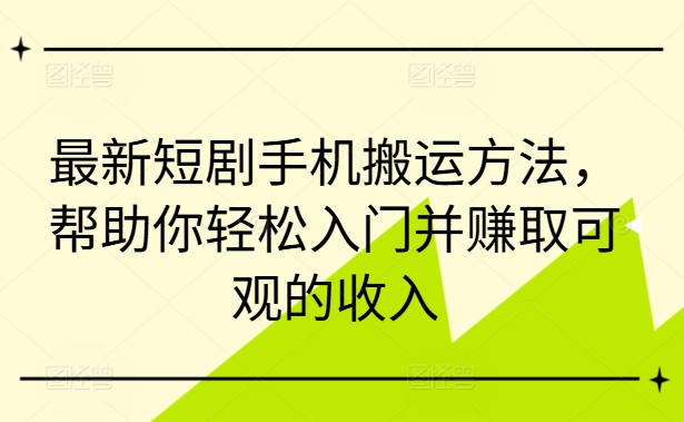 最新短剧手机搬运方法,帮助你轻松入门并赚取可观的收入-阳知网创资源库