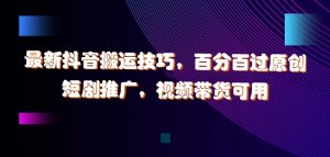 最新抖音搬运技巧，百分百过原创，短剧推广，视频带货可用【揭秘】-阳知网创资源库