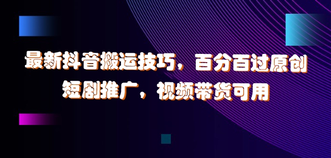 最新抖音搬运技巧,百分百过原创,短剧推广,视频带货可用【揭秘】-阳知网创资源库