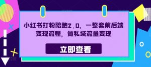 小红书打粉陪跑2.0,一整套前后端变现流程,做私域流量变现-阳知网创资源库