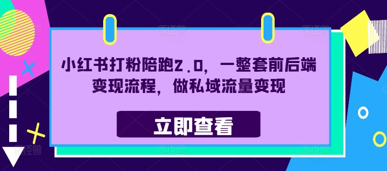 小红书打粉陪跑2.0,一整套前后端变现流程,做私域流量变现-阳知网创资源库