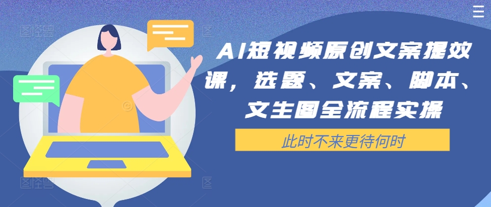 AI短视频原创文案提效课,选题、文案、脚本、文生图全流程实操-阳知网创资源库