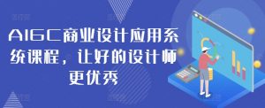 AIGC商业设计应用系统课程,让好的设计师更优秀-阳知网创资源库