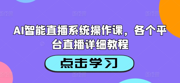 AI智能直播系统操作课,各个平台直播详细教程-阳知网创资源库