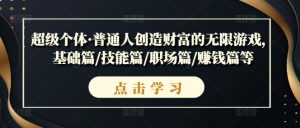 超级个体·普通人创造财富的无限游戏,基础篇/技能篇/职场篇/赚钱篇等-阳知网创资源库