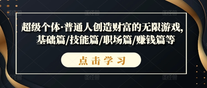 超级个体·普通人创造财富的无限游戏,基础篇/技能篇/职场篇/赚钱篇等-阳知网创资源库