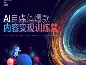 AI自媒体爆款内容变现训练营,20%底层逻辑,60%实操方法,20%案例拆解(即学即用)-阳知网创资源库