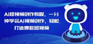 AI短视频创作教程，一分钟学会AI视频创作，轻松打造爆款短视频-阳知网创资源库