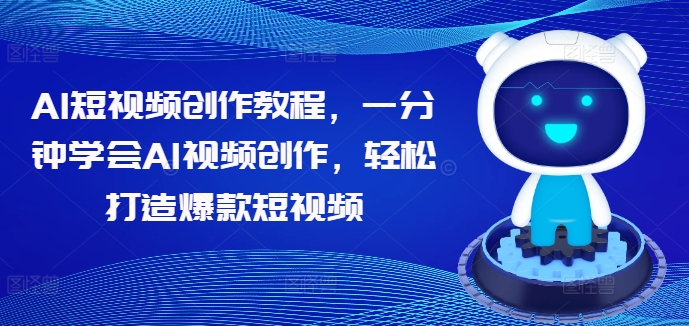 AI短视频创作教程,一分钟学会AI视频创作,轻松打造爆款短视频-阳知网创资源库