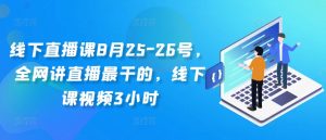 线下直播课8月25-26号，全网讲直播最干的，线下课视频3小时-阳知网创资源库