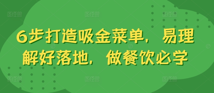 6步打造吸金菜单,易理解好落地,做餐饮必学-阳知网创资源库