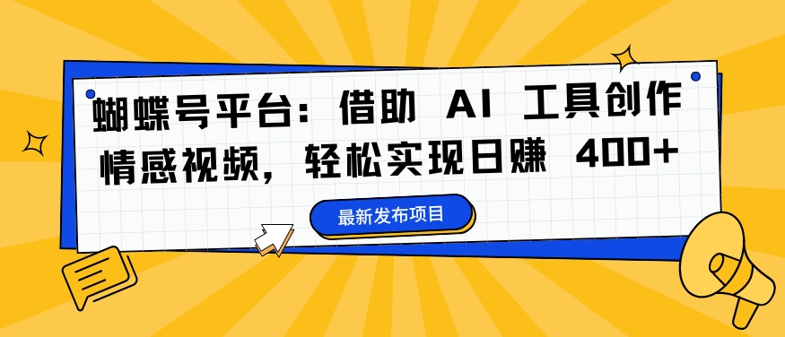蝴蝶号平台:借助 AI 工具创作情感视频,轻松实现日赚 400+【揭秘】-阳知网创资源库