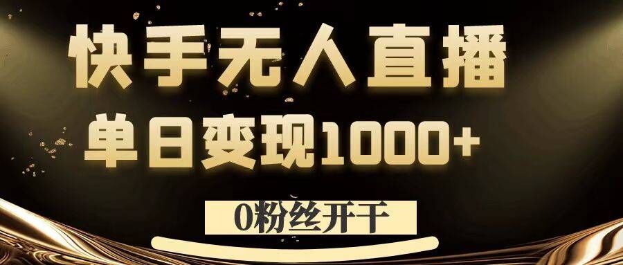 0粉丝开干,快手无人直播,单日变现1k+【揭秘】-阳知网创资源库