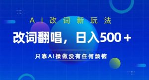 AI改词新玩法,改词翻唱,日入几张,只靠AI操做没有任何烦恼【揭秘】-阳知网创资源库