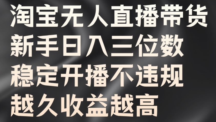 淘宝无人直播带货,新手日入三位数,稳定开播不违规,越久收益越高【揭秘】-阳知网创资源库