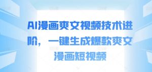 AI漫画爽文视频技术进阶,一键生成爆款爽文漫画短视频-阳知网创资源库