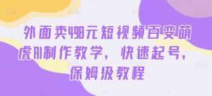 外面卖498元短视频百变萌虎AI制作教学,快速起号,保姆级教程-阳知网创资源库